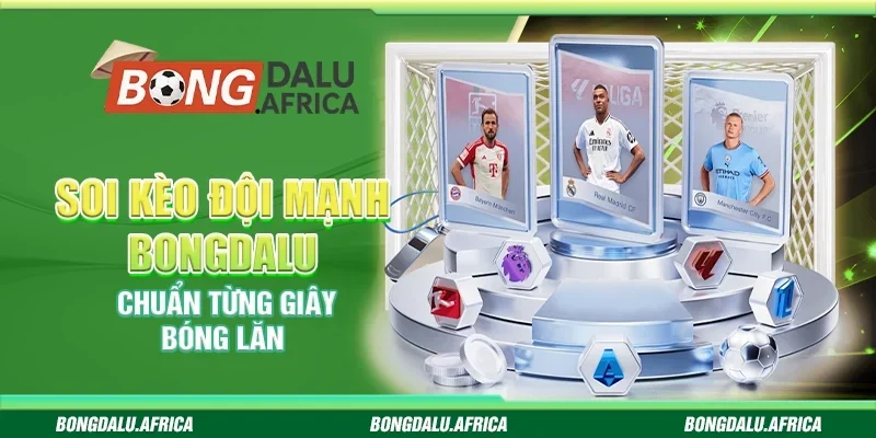 Soi Kèo Đội Mạnh Bongdalu - Chuẩn Từng Giây Bóng Lăn