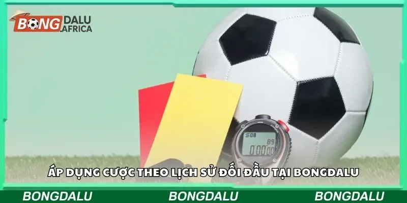 Áp dụng cược theo lịch sử đối đầu tại Bongdalu