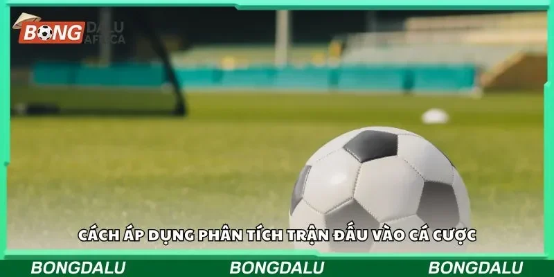 Cách áp dụng phân tích trận đấu vào cá cược