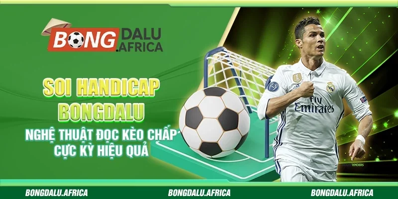 Soi handicap bongdalu - Nghệ thuật đọc kèo chấp cực kỳ hiệu quả