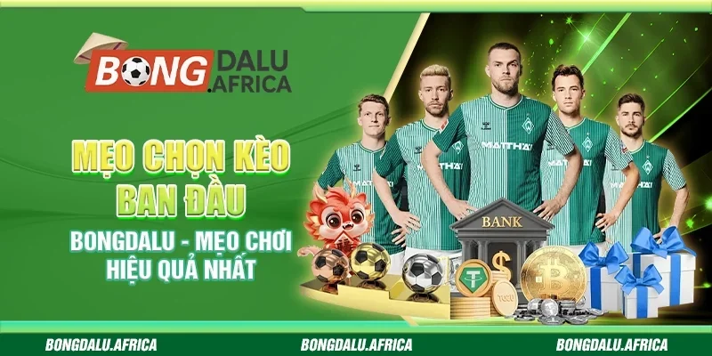 Mẹo Chọn Kèo Ban Đầu Bongdalu - Mẹo Chơi Hiệu Quả Nhất