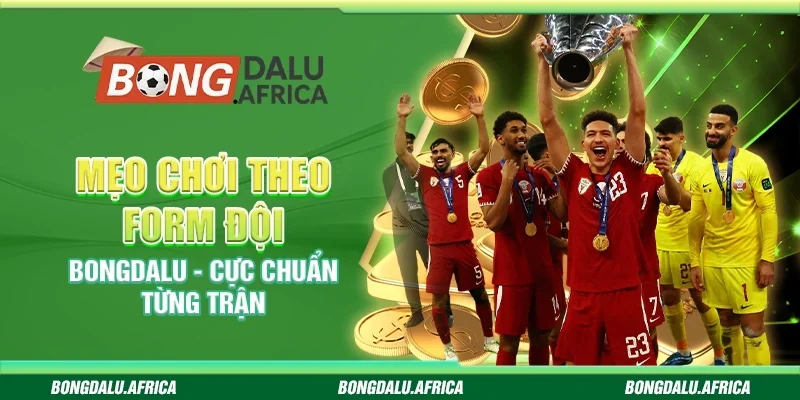 Mẹo Chơi Theo Form Đội Bongdalu - Cực Chuẩn Từng Trận