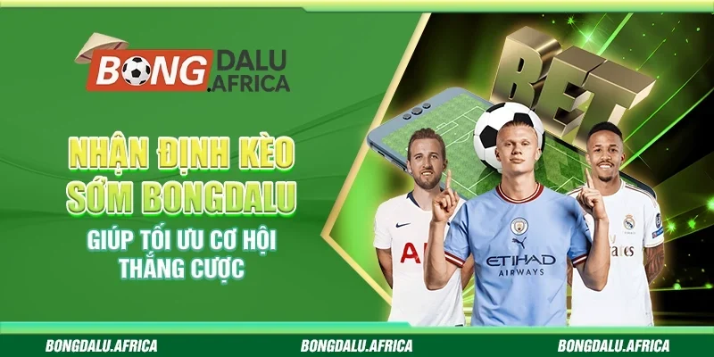 Nhận Định Kèo Sớm Bongdalu - Giúp Tối Ưu Cơ Hội Thắng Cược