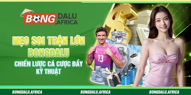 Mẹo Soi Trận Lớn Bongdalu - Chiến Lược Cá Cược Đầy Kỹ Thuật