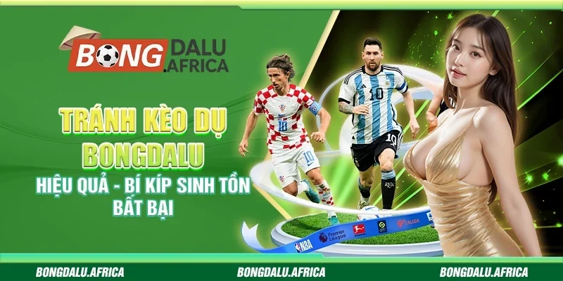 Tránh kèo dụ bongdalu hiệu quả - Bí kíp sinh tồn bất bại