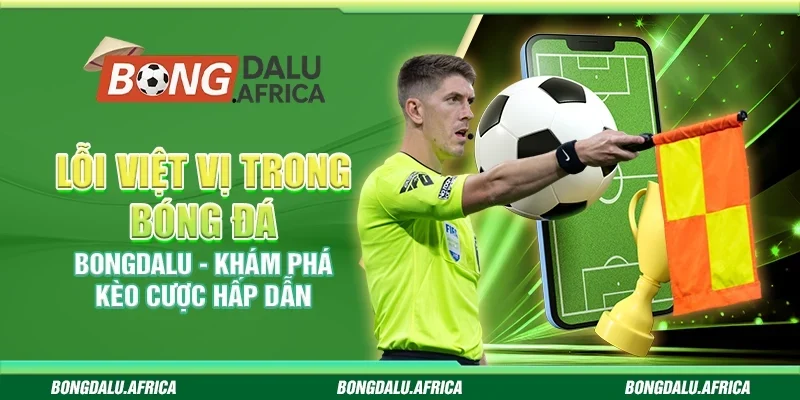 Lỗi việt vị bóng đá Bongdalu - Khám phá kèo cược hấp dẫn