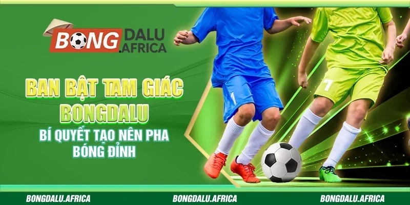 Ban Bật Tam Giác Bongdalu – Bí Quyết Tạo Nên Pha Bóng Đỉnh