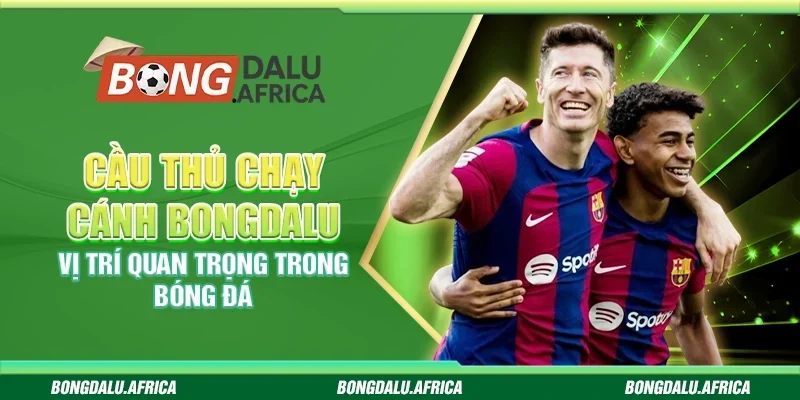 Cầu Thủ Chạy Cánh Bongdalu– Vị Trí Quan Trọng Trong Bóng Đá