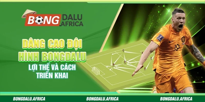 Dâng Cao Đội Hình Bongdalu - Lợi Thế Và Cách Triển Khai