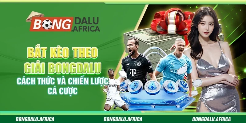Bắt Kèo Theo Giải Bongdalu - Cách Thức Và Chiến Lược Cá Cược