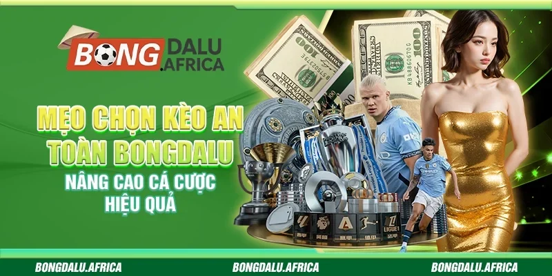 Mẹo Chọn Kèo An Toàn Bongdalu - Nâng Cao Cá Cược Hiệu Quả