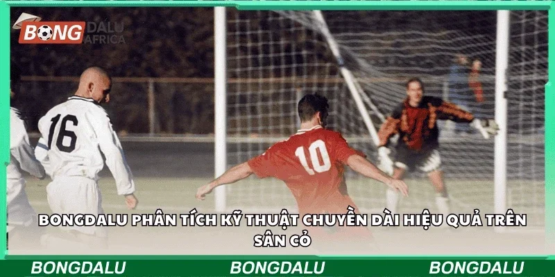 Bongdalu phân tích kỹ thuật chuyền dài hiệu quả trên sân cỏ