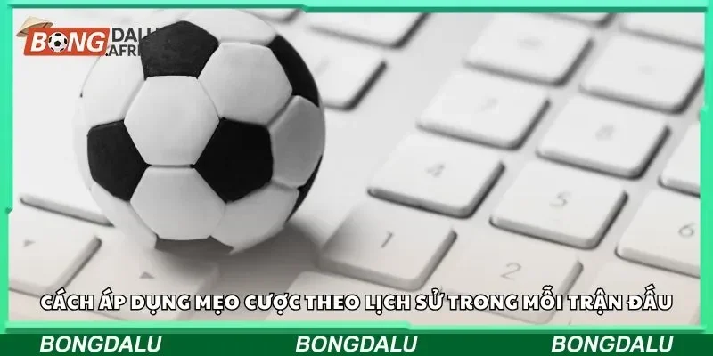Cách áp dụng mẹo cược theo lịch sử trong mỗi trận đấu
