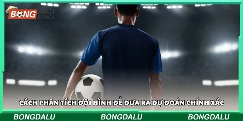 Cách phân tích đội hình để đưa ra dự đoán chính xác