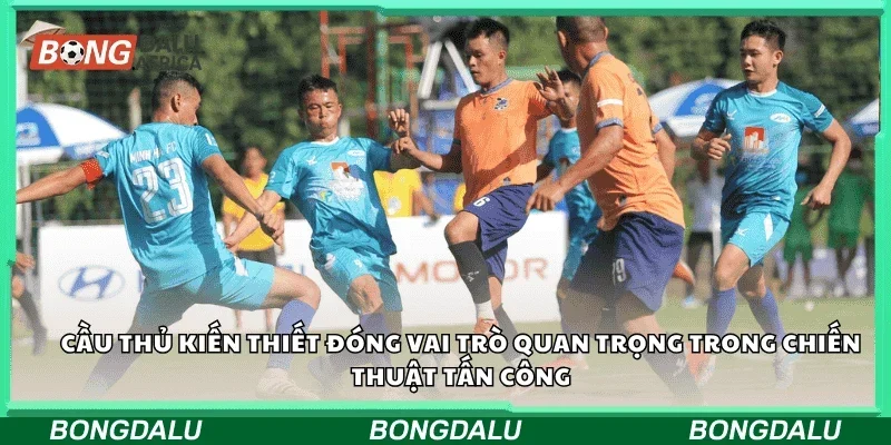 Cầu thủ kiến thiết đóng vai trò quan trọng trong chiến thuật tấn công