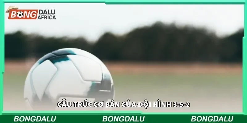 Cấu trúc cơ bản của đội hình 3-5-2