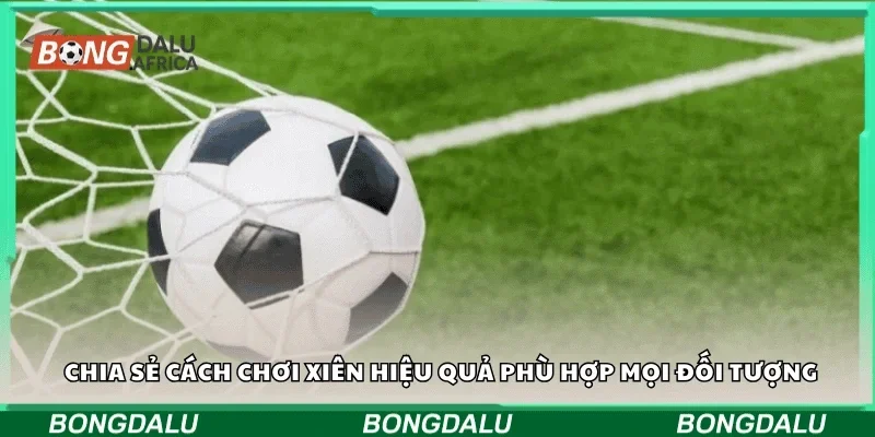 Chia sẻ cách chơi xiên hiệu quả phù hợp mọi đối tượng