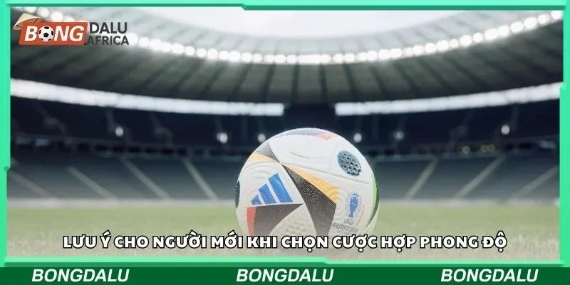 Lưu ý cho người mới khi chọn cược hợp phong độ