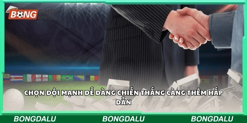 Chọn đội mạnh dễ dàng, chiến thắng càng thêm hấp dẫn.