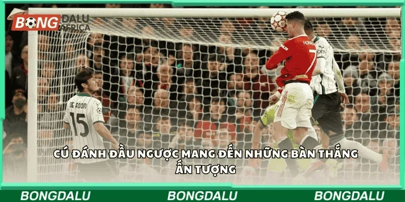 Cú đánh đầu ngược mang đến những bàn thắng ấn tượng