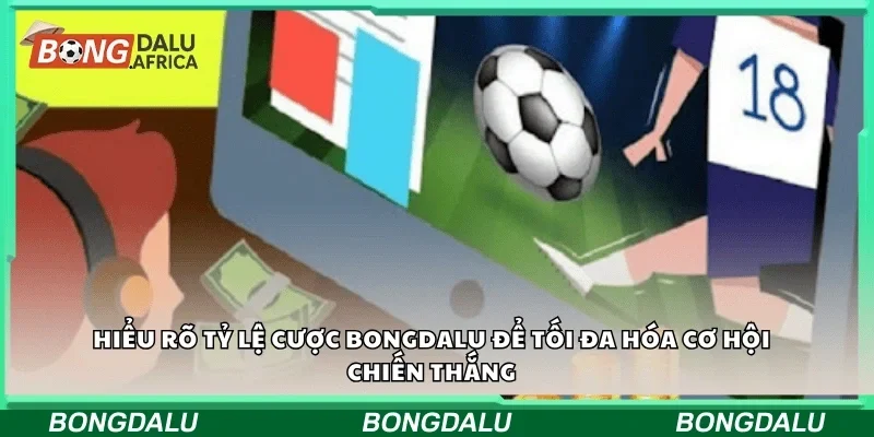 Hiểu rõ tỷ lệ cược Bongdalu để tối đa hóa cơ hội chiến thắng