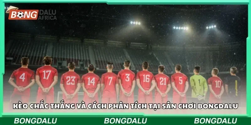 Kèo chắc thắng và cách phân tích tại sân chơi Bongdalu