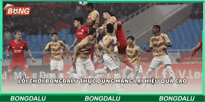 Lối chơi Bongdalu thực dụng mang lại hiệu quả cao