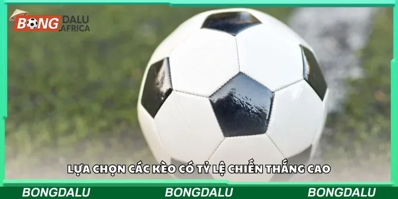 Lựa chọn các kèo có tỷ lệ chiến thắng cao
