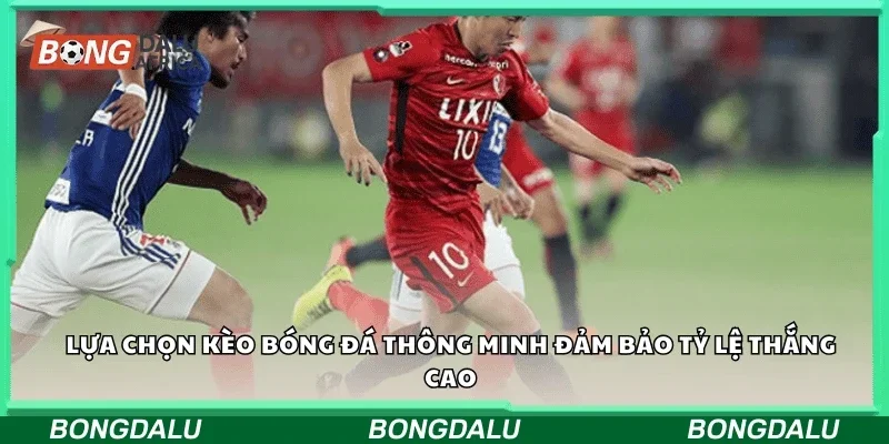 Lựa chọn kèo bóng đá thông minh, đảm bảo tỷ lệ thắng cao