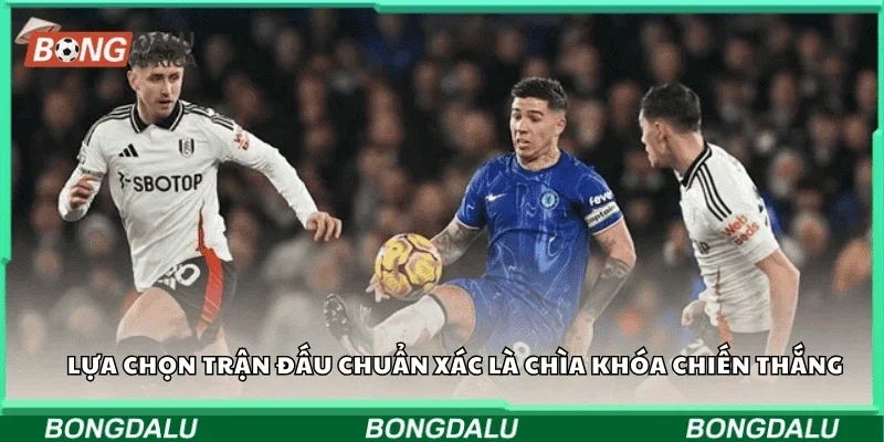 Lựa chọn trận đấu chuẩn xác là chìa khóa chiến thắng