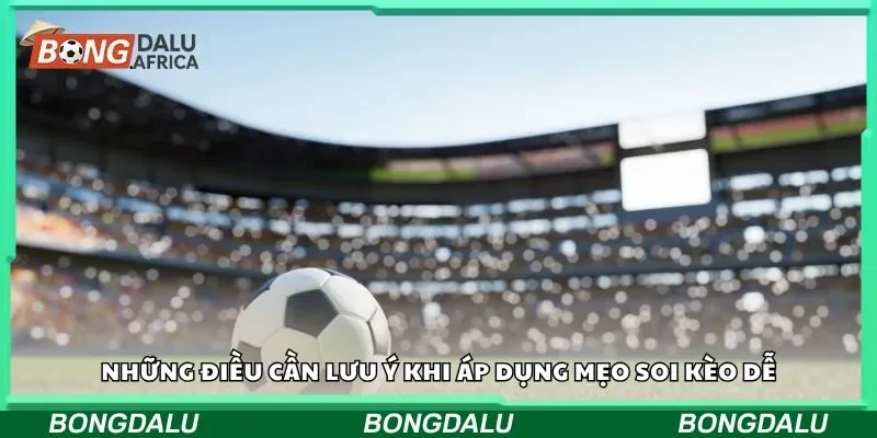 Những điều cần lưu ý khi áp dụng mẹo soi kèo dễ