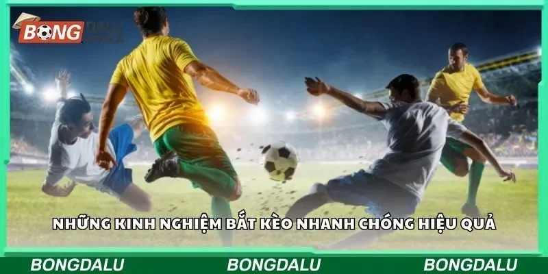 Những kinh nghiệm bắt kèo nhanh chóng hiệu quả