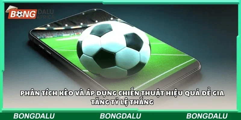 Phân tích kèo và áp dụng chiến thuật hiệu quả để gia tăng tỷ lệ thắng
