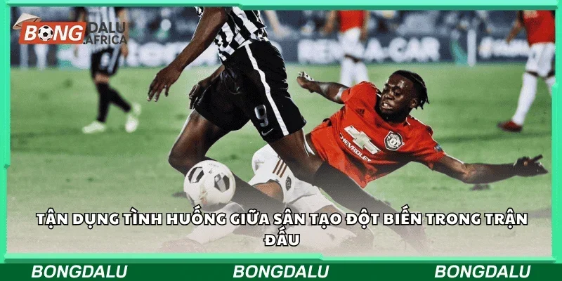 Tận dụng tình huống giữa sân, tạo đột biến trong trận đấu.