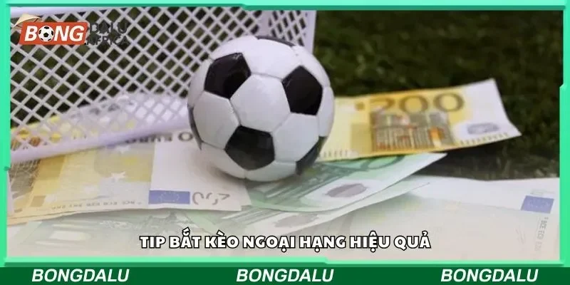 Tip bắt kèo ngoại hạng hiệu quả