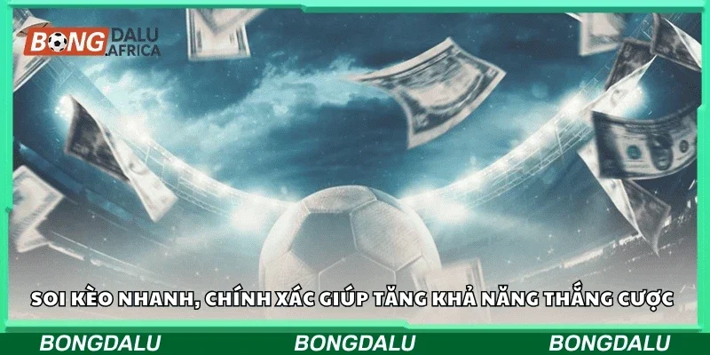 Soi kèo nhanh, chính xác giúp tăng khả năng thắng cược
