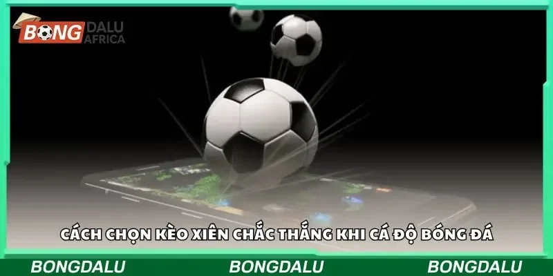 Cách chọn kèo xiên chắc thắng khi cá độ bóng đá
