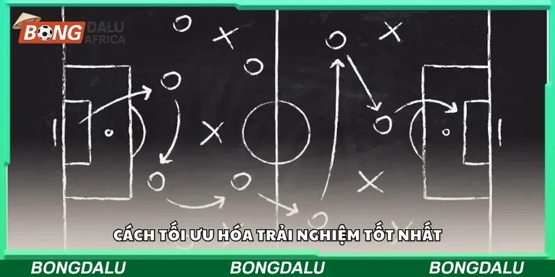 Cách tối ưu hóa trải nghiệm tốt nhất