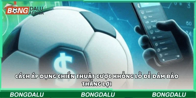 Cách áp dụng chiến thuật cược không lỗ để đảm bảo thắng lợi