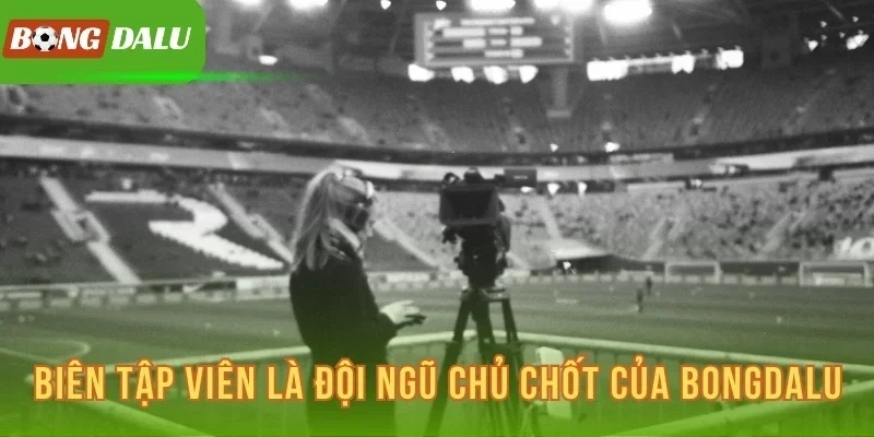 Biên tập viên là đội ngũ chủ chốt của Bongdalu