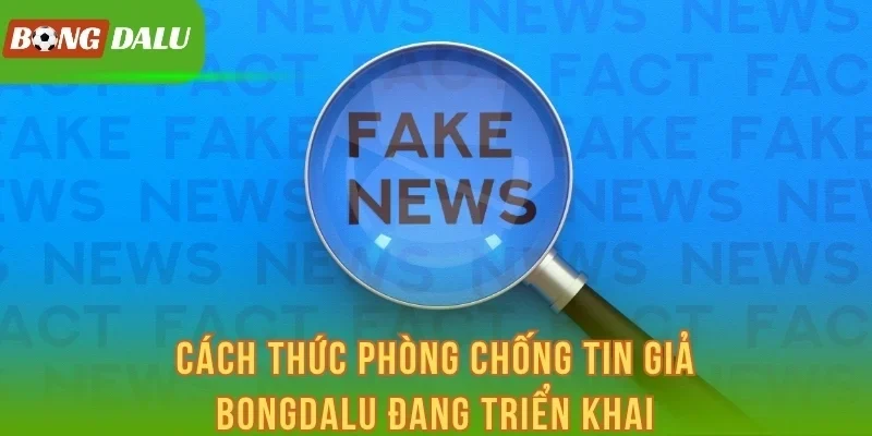 Cách thức phòng chống tin giả Bongdalu đang triển khai
