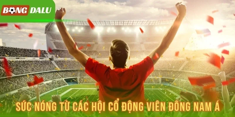 Sức nóng từ các hội cổ động viên Đông Nam Á